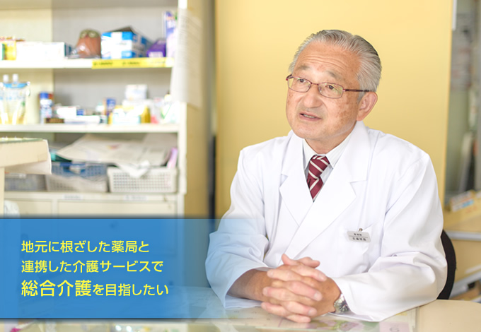 地元に根ざした薬局と連携した介護サービスで総合介護を目指したい