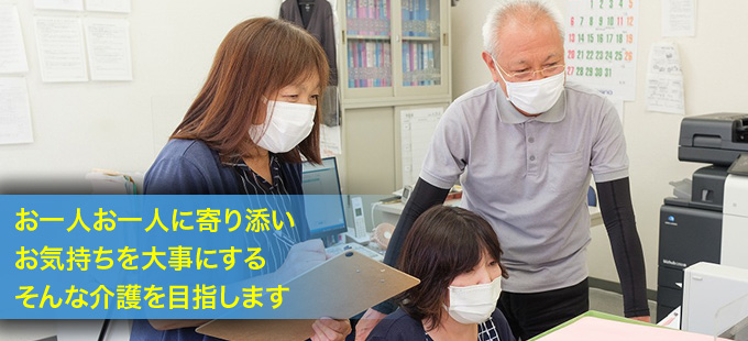 お一人お一人に寄り添い
お気持ちを大事にする
そんな介護を目指します
